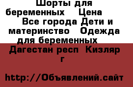 Шорты для беременных. › Цена ­ 250 - Все города Дети и материнство » Одежда для беременных   . Дагестан респ.,Кизляр г.